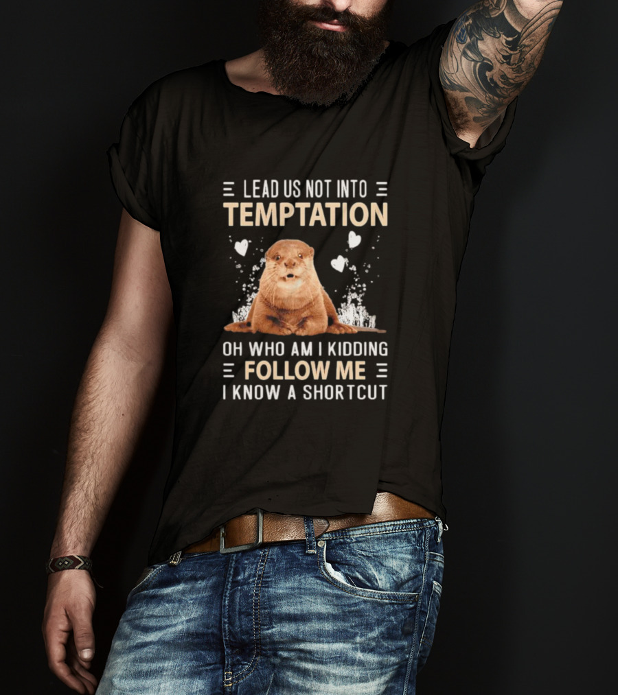 Lead Us Not Into Temptation Oh Who Am I Kidding Follow Me I Know A Shortcut Otter T-Shirt