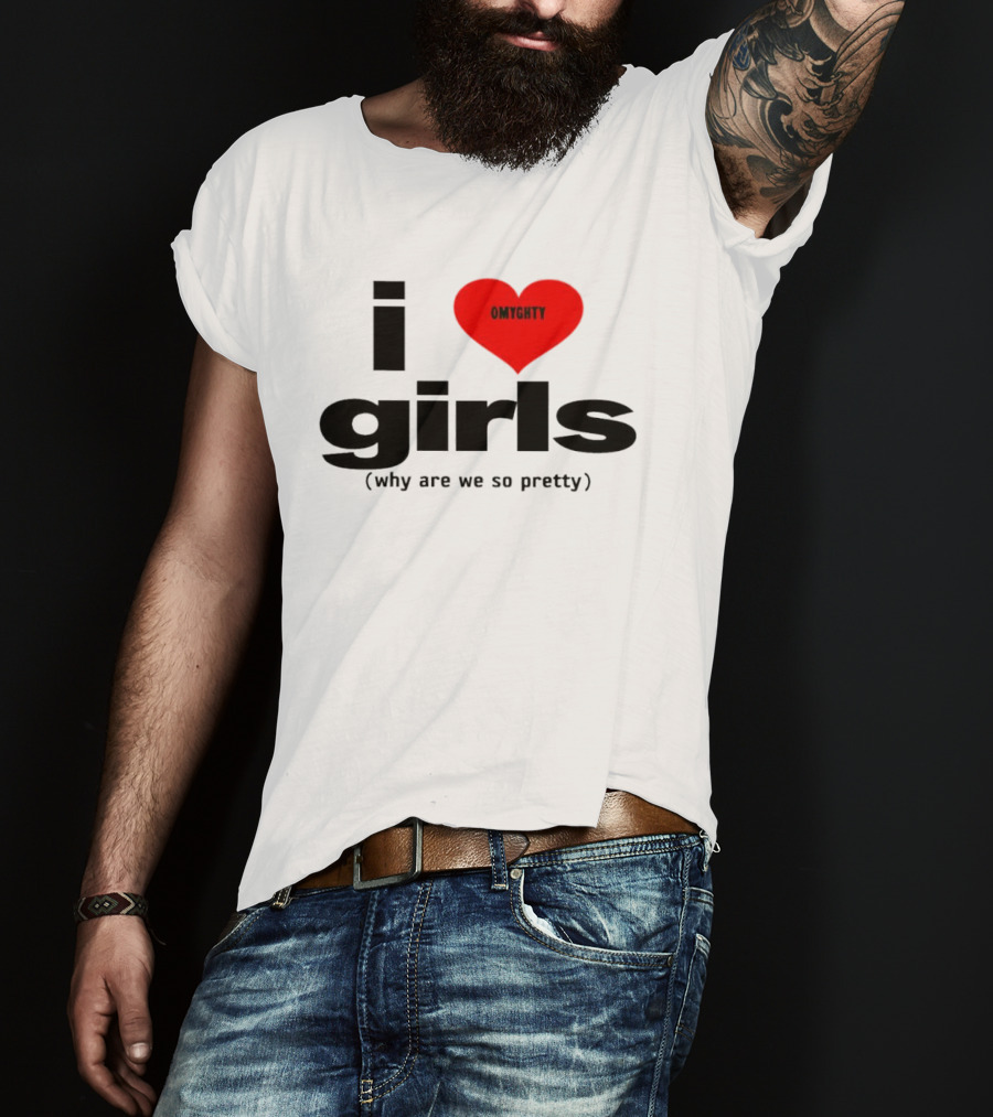 OMTghty I Love Girls Why Are We So Pretty T-Shirt