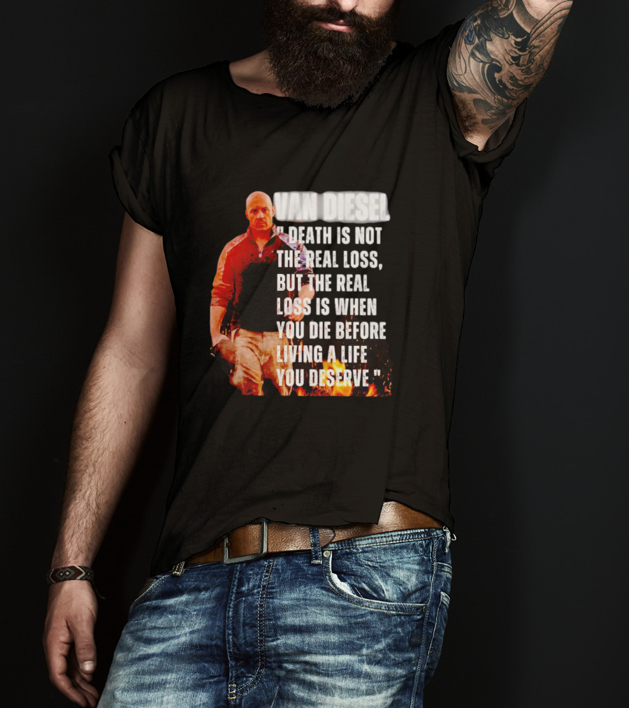 Van Diesel Death Is Not The Real Loss, But The Real Loss Is When You Die Before Living A Life You Deserve T-Shirt