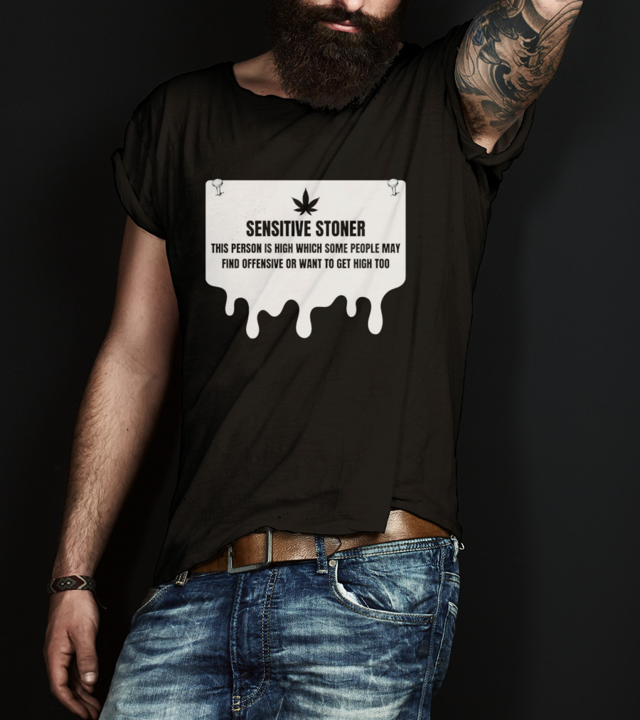 Sensitive Stoner This Person Is High Which Some People May Find Offensive Or Want To Get High Too T-Shirt