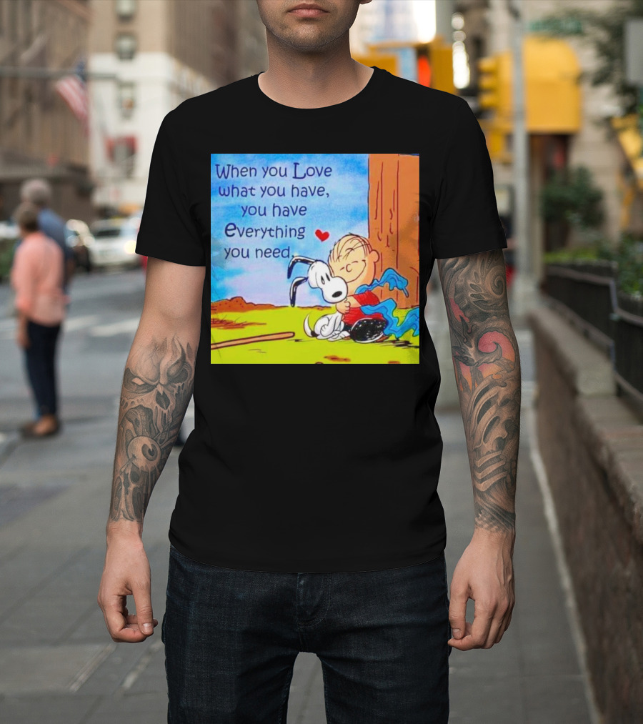 Snoopy and Charlie Brown When You Love What You Have You Have Everything You Need T-Shirt