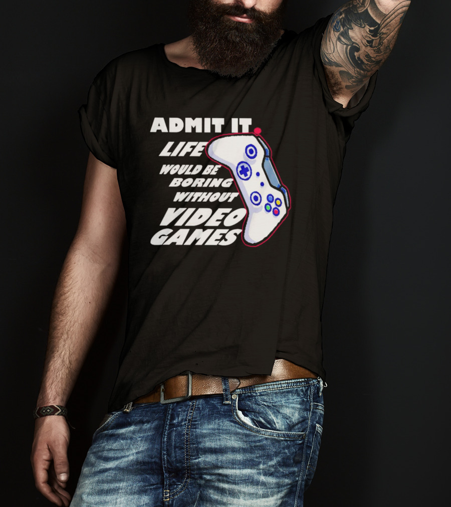 Admit It Life Would Be Boring Without Video Games Controller T-Shirt