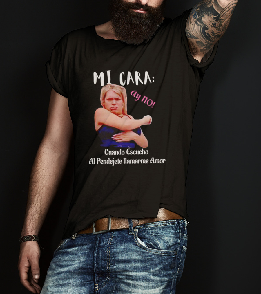 MI CARA: Ay NO Cuando Escucho Al Pendejete Llamarme Amor T-Shirt