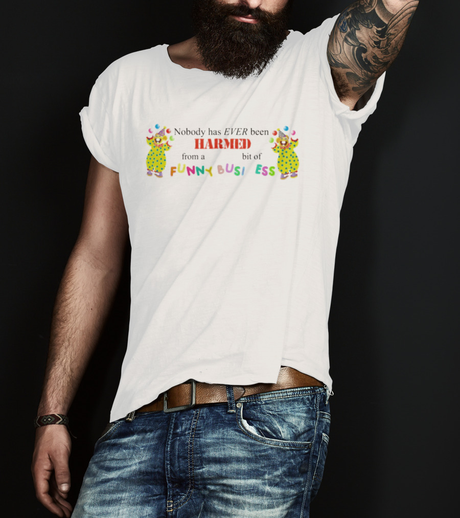 Nobody Has Ever Been Harmed From A Bit Of Funny Business Clown T-Shirt