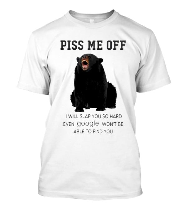 Piss Me Off Bear I Will Slap You So Hard Even Google Won't Be Able To Find You T-Shirt
