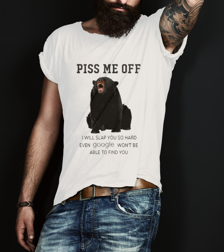 Piss Me Off Bear I Will Slap You So Hard Even Google Won't Be Able To Find You T-Shirt