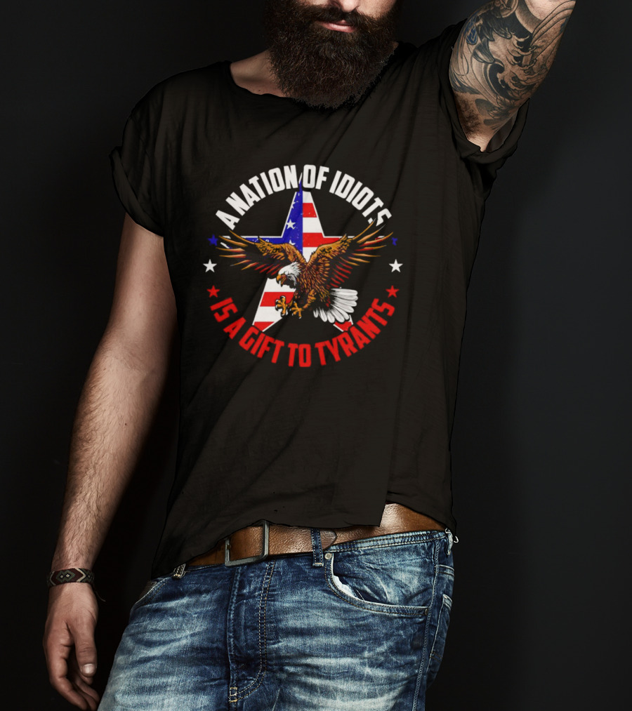 Eagle With American Flag A Nation Of Idiots Is A Gift To Tyrants T-Shirt
