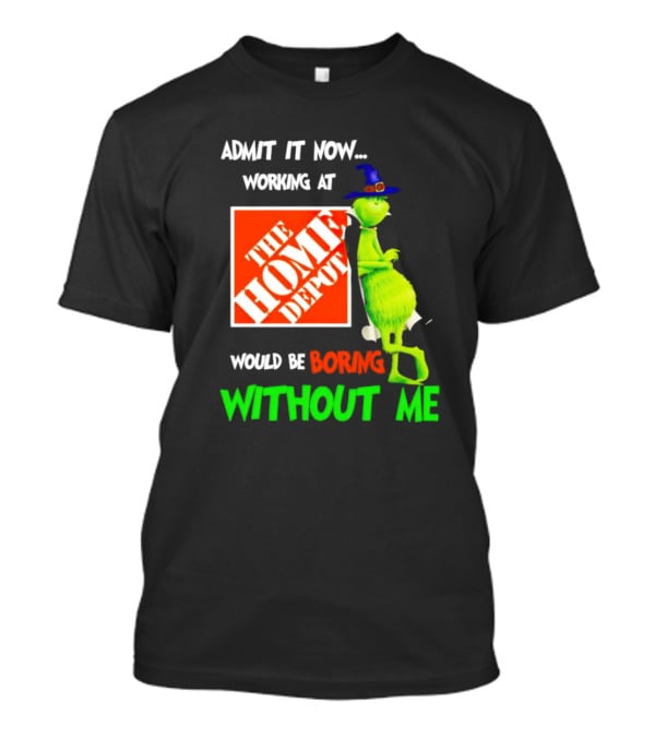 Admit It Now Working At The Home Depot Would Be Boring Without Me Grinch Witch T-Shirt