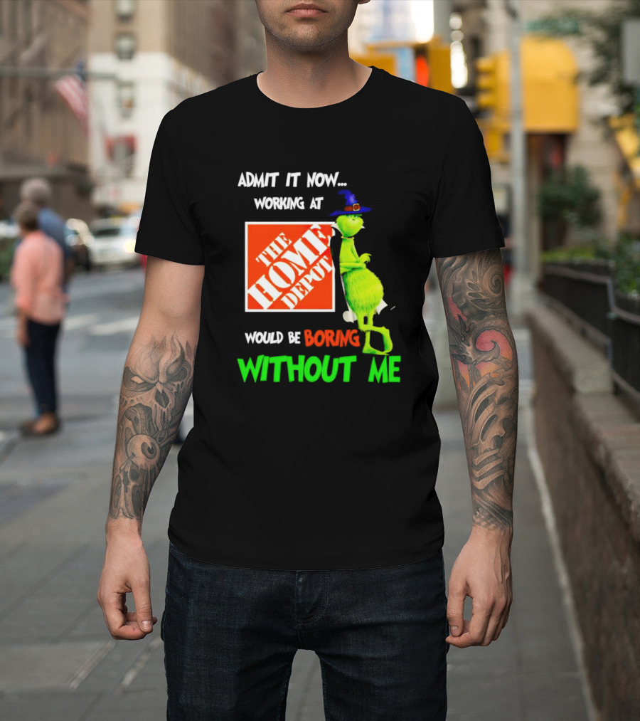 Admit It Now Working At The Home Depot Would Be Boring Without Me Grinch Witch T-Shirt
