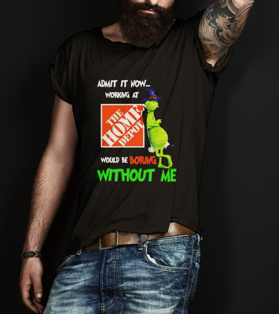 Admit It Now Working At The Home Depot Would Be Boring Without Me Grinch Witch T-Shirt