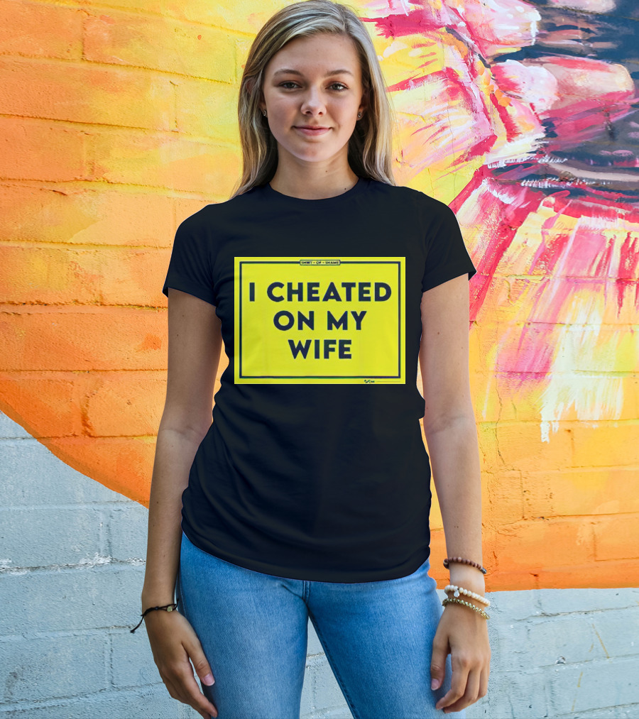 Shirt Of Shame I Cheated On My Wife T-Shirt