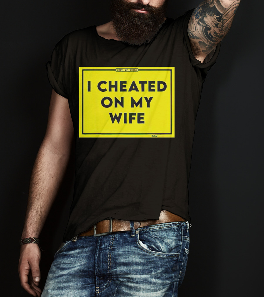 Shirt Of Shame I Cheated On My Wife T-Shirt