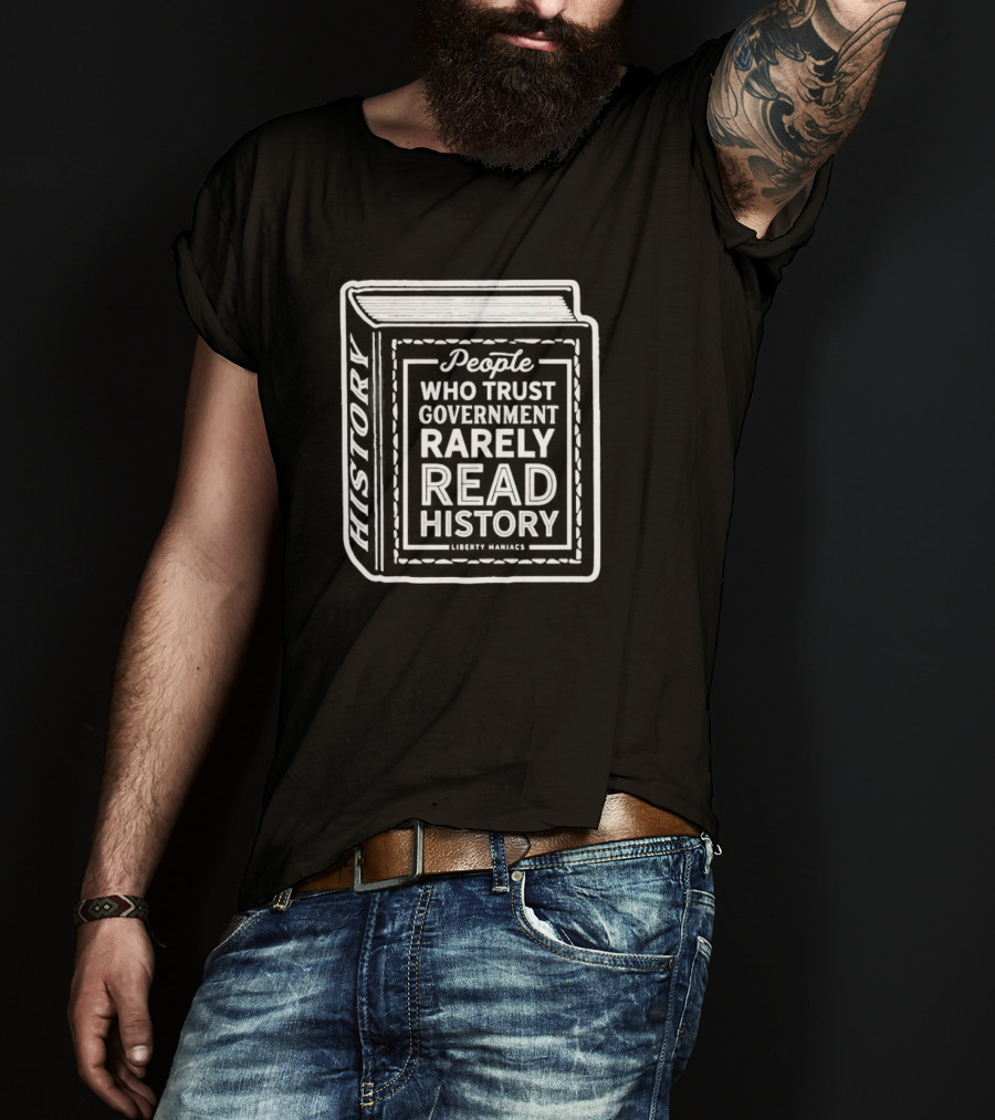 People Who Trust Government Rarely Read History Liberty Maniacs Book T-Shirt