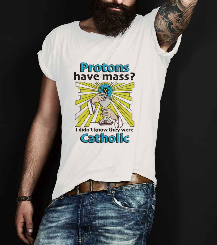 Protons Have Mass I Didn't Know They Were Catholic Religious Humor T-Shirt