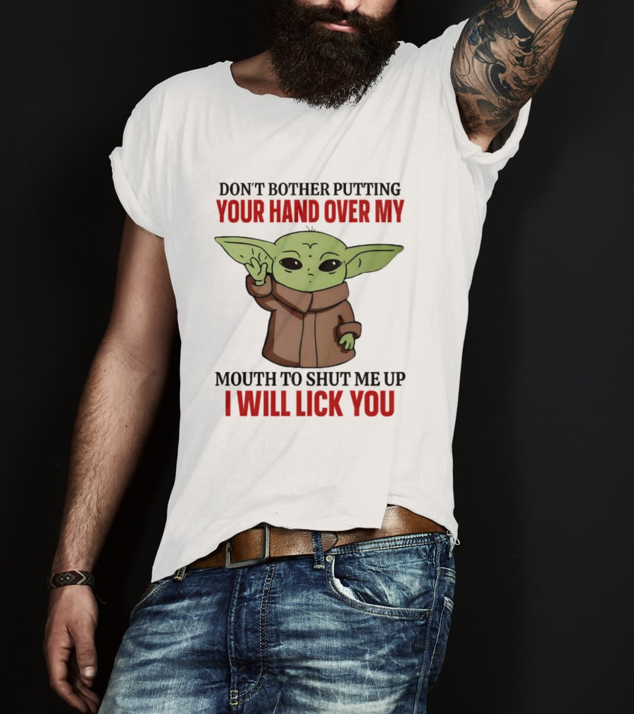 Don't Bother Putting Your Hand Over My Mouth To Shut Me Up I Will Lick You Baby Yoda T-Shirt