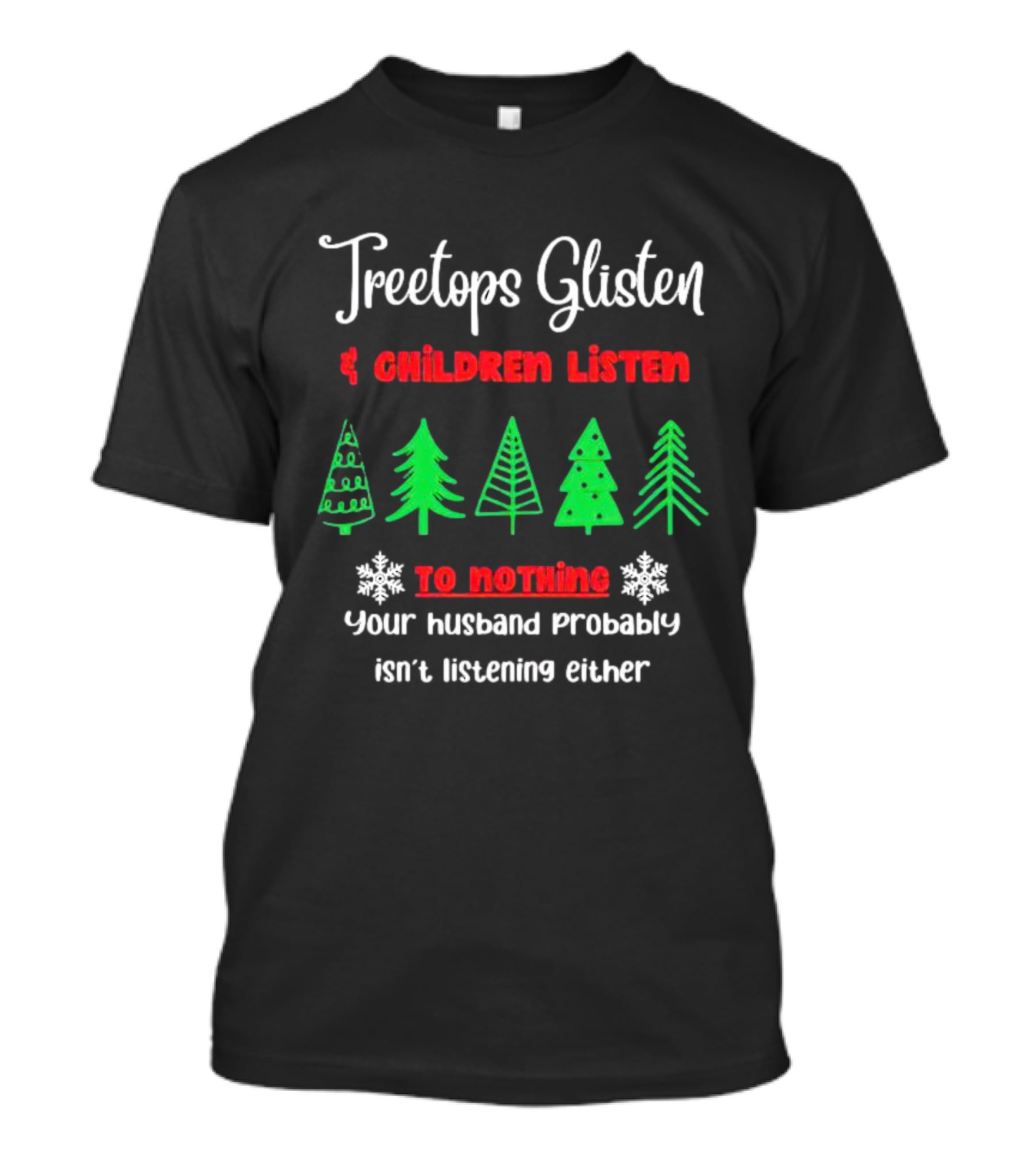 Treetops Glisten Children Listen To Nothing Your Husband Probably Isn't Listening Either T-Shirt