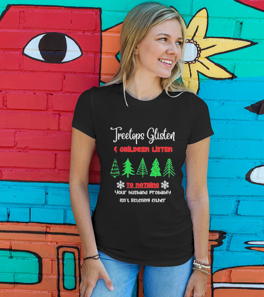 Treetops Glisten Children Listen To Nothing Your Husband Probably Isn't Listening Either T-Shirt