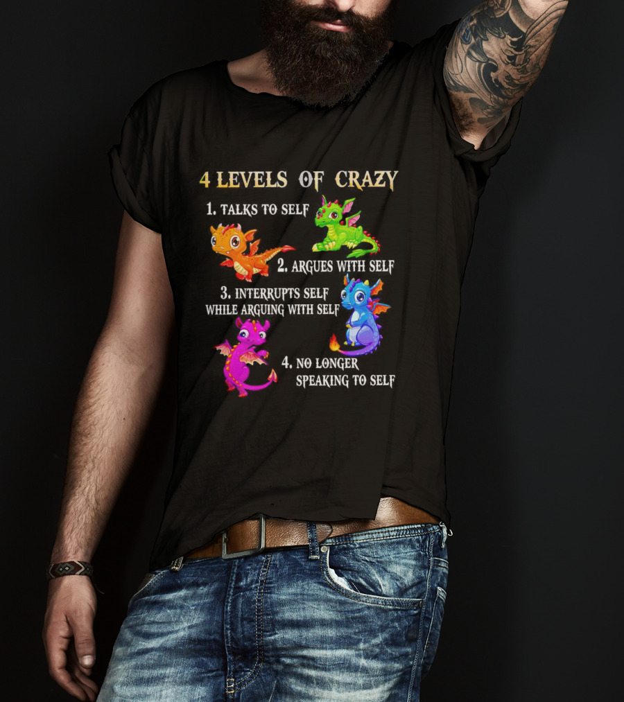 4 Levels Of Crazy Dragon Talks To Self Argues Interrupts No Longer Speaking T-Shirt