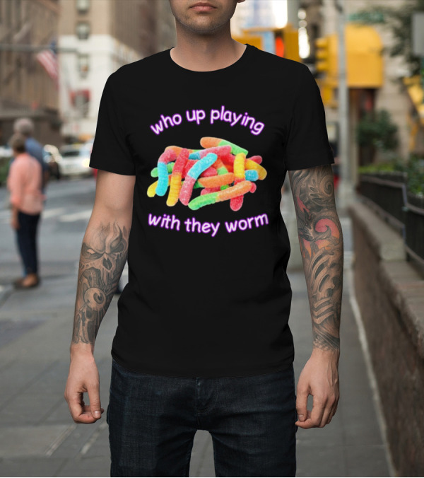 Shirt: Who Up Playing With They Worm Gummies T-Shirt Who Up Playing With They Worm Gummies T-Shirt