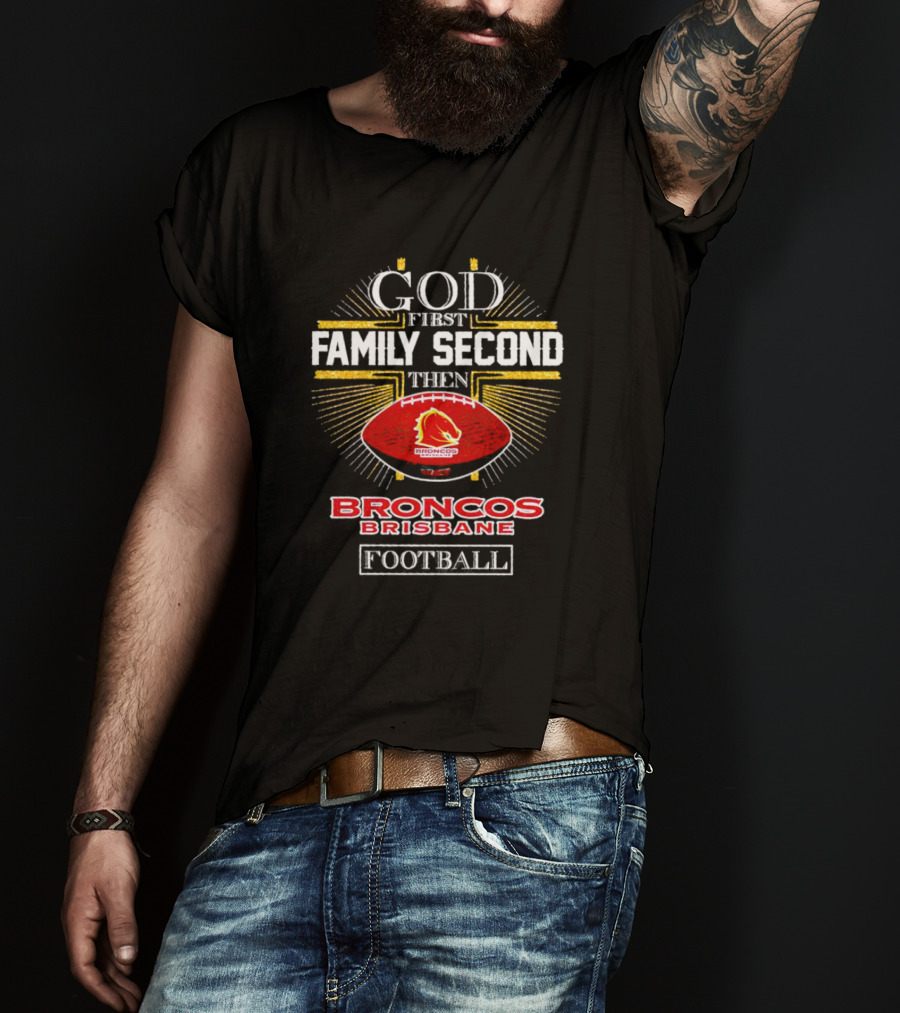 God First Family Second Then Broncos Brisbane Football T-Shirt