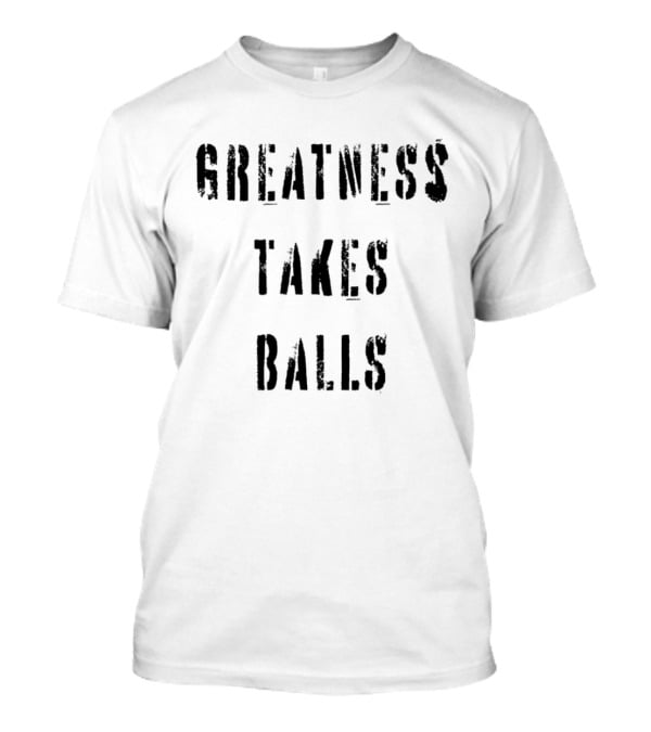 Greatness Takes Balls Motivational T-Shirt