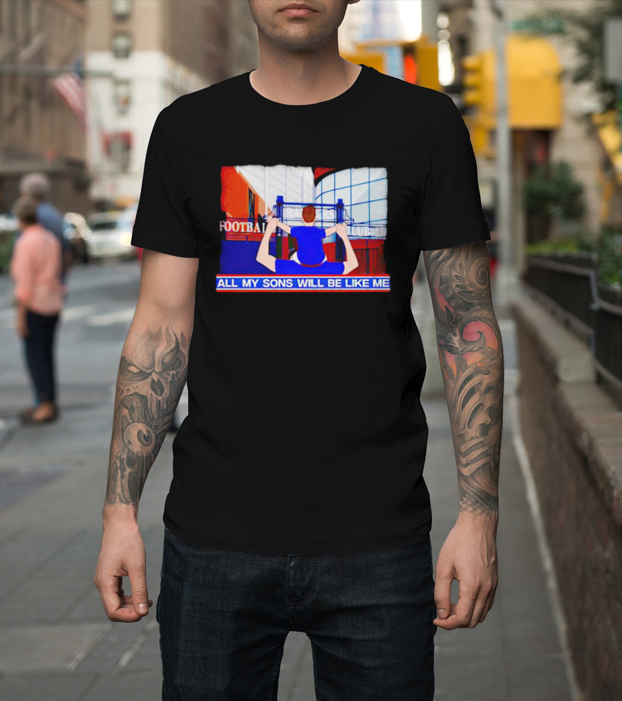 All My Sons Will Be Like Me Football Dreams Stadium Aspirations T-Shirt