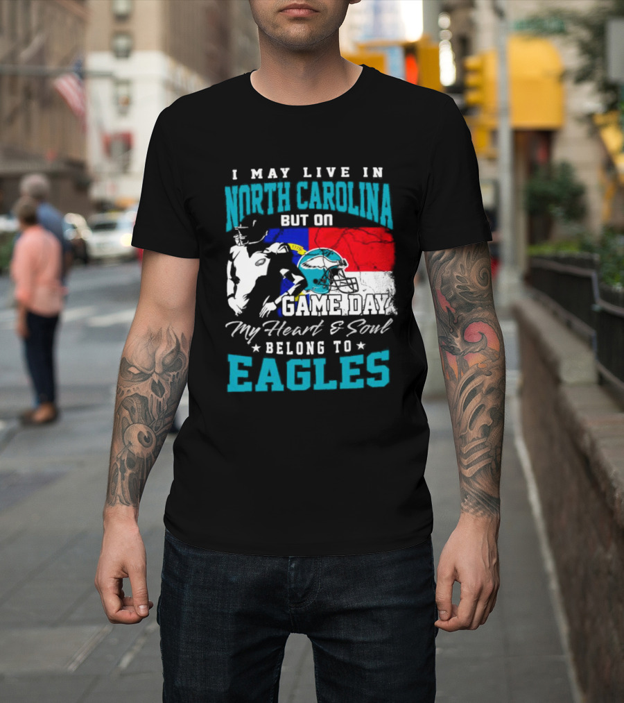 I May Live in North Carolina But On Game Day My Heart and Soul Belong to Eagles T-Shirt