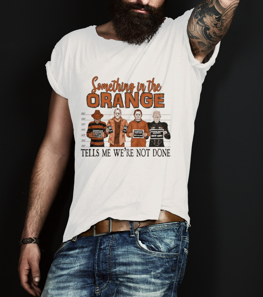 Something In The Orange Horror Movie Lineup Tells Me We're Not Done T-Shirt