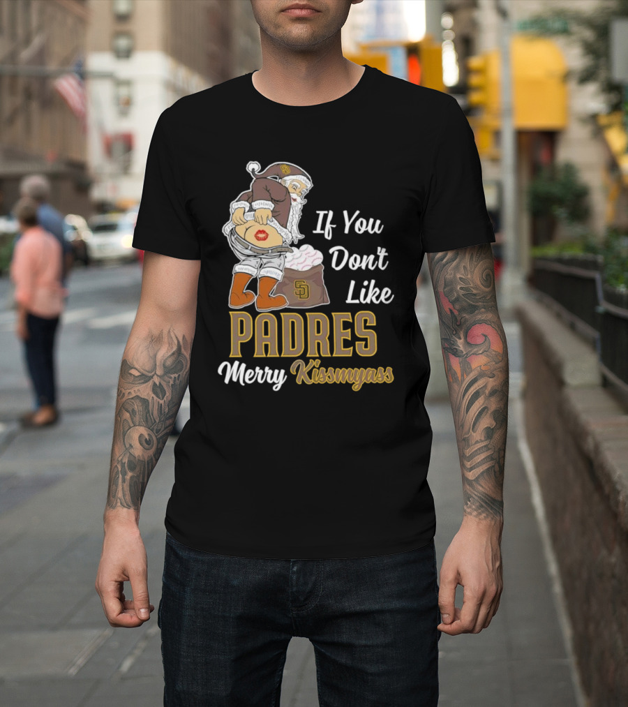 If You Don't Like Padres Merry Kissmyass Santa Claus T-Shirt