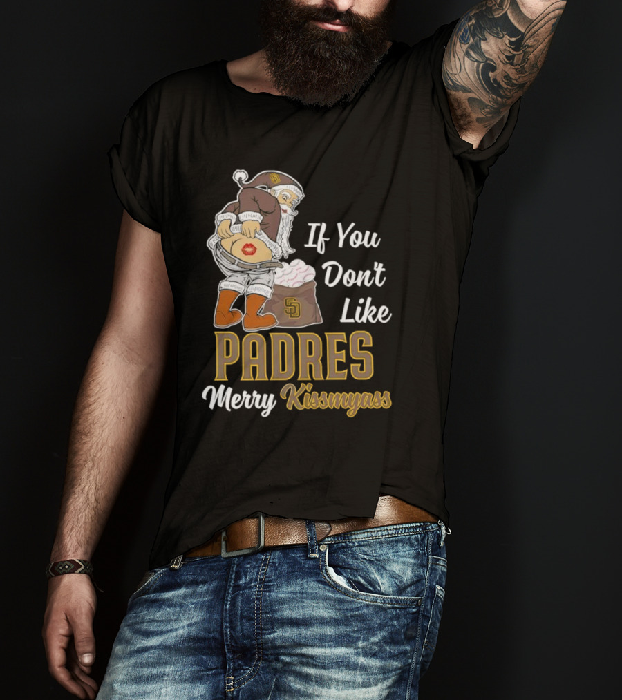 If You Don't Like Padres Merry Kissmyass Santa Claus T-Shirt