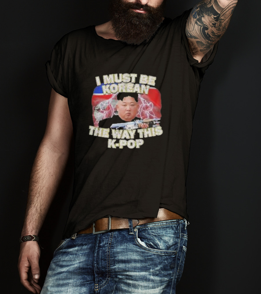 I Must Be Korean The Way This Kpop Kim Jong Un With Lightning And Guns T-Shirt