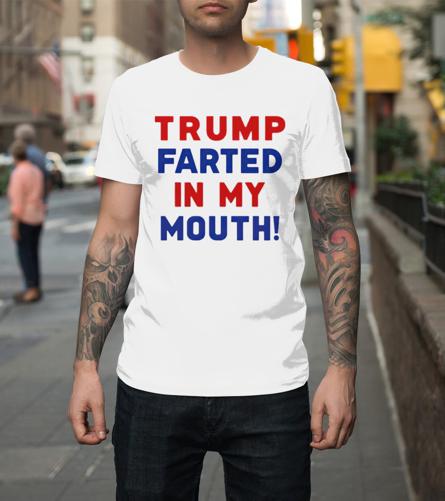 Trump Farted in My Mouth T-Shirt