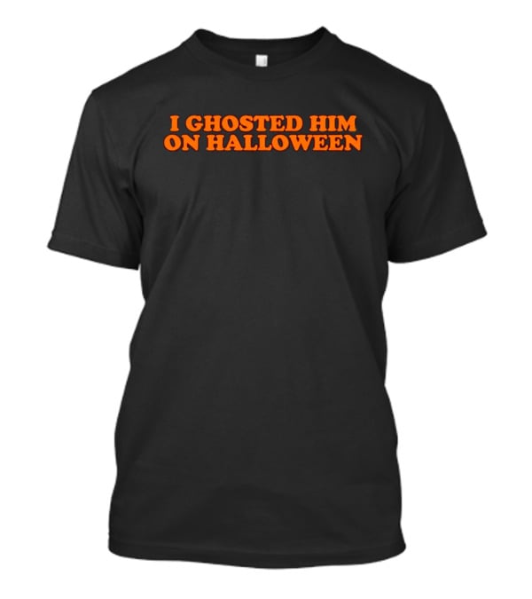 I Ghosted Him On Halloween Text In Bold Orange Font T-Shirt