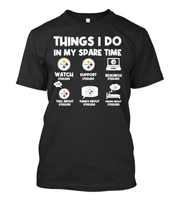 Things I Do In My Spare Time Watch Steelers Support Steelers Research Steelers Talk About Steelers Thinks About Steelers Dream About Steelers T-Shirt