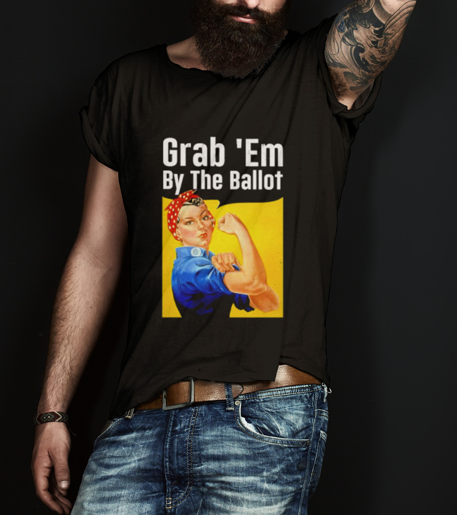 Grab 'Em By The Ballot Strong Woman Iconic Empowerment Message T-Shirt