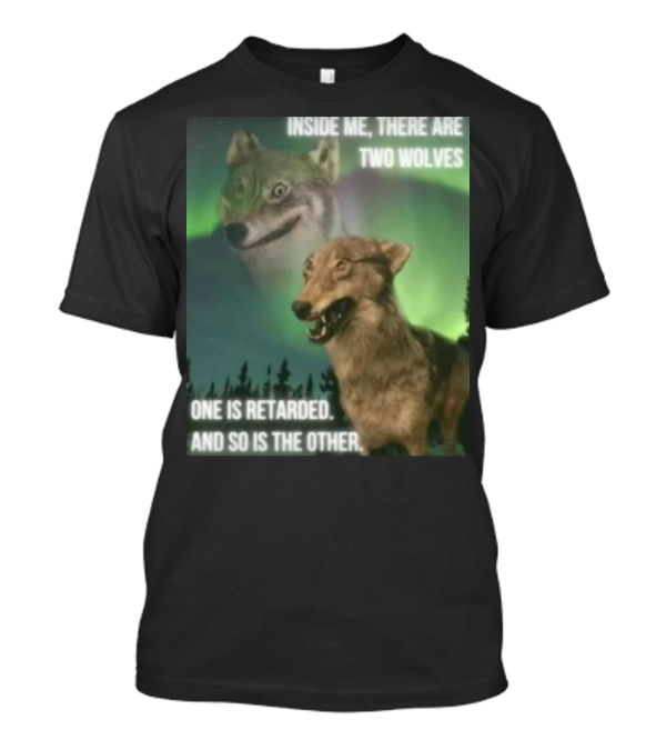 Bilbo Baggins Two Wolves Inside Me There Are Two Wolves One Is Retarded And So Is The Other T-Shirt