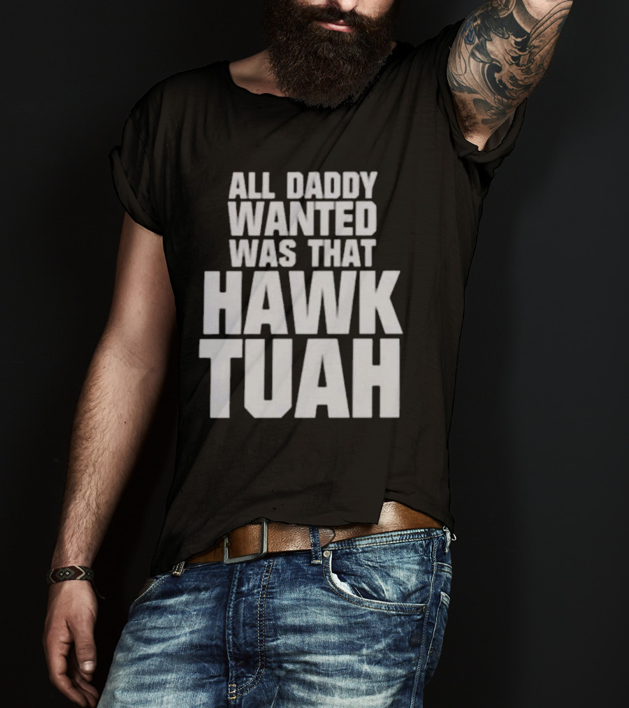 All Daddy Wanted Was That Hawk Tuah T-Shirt