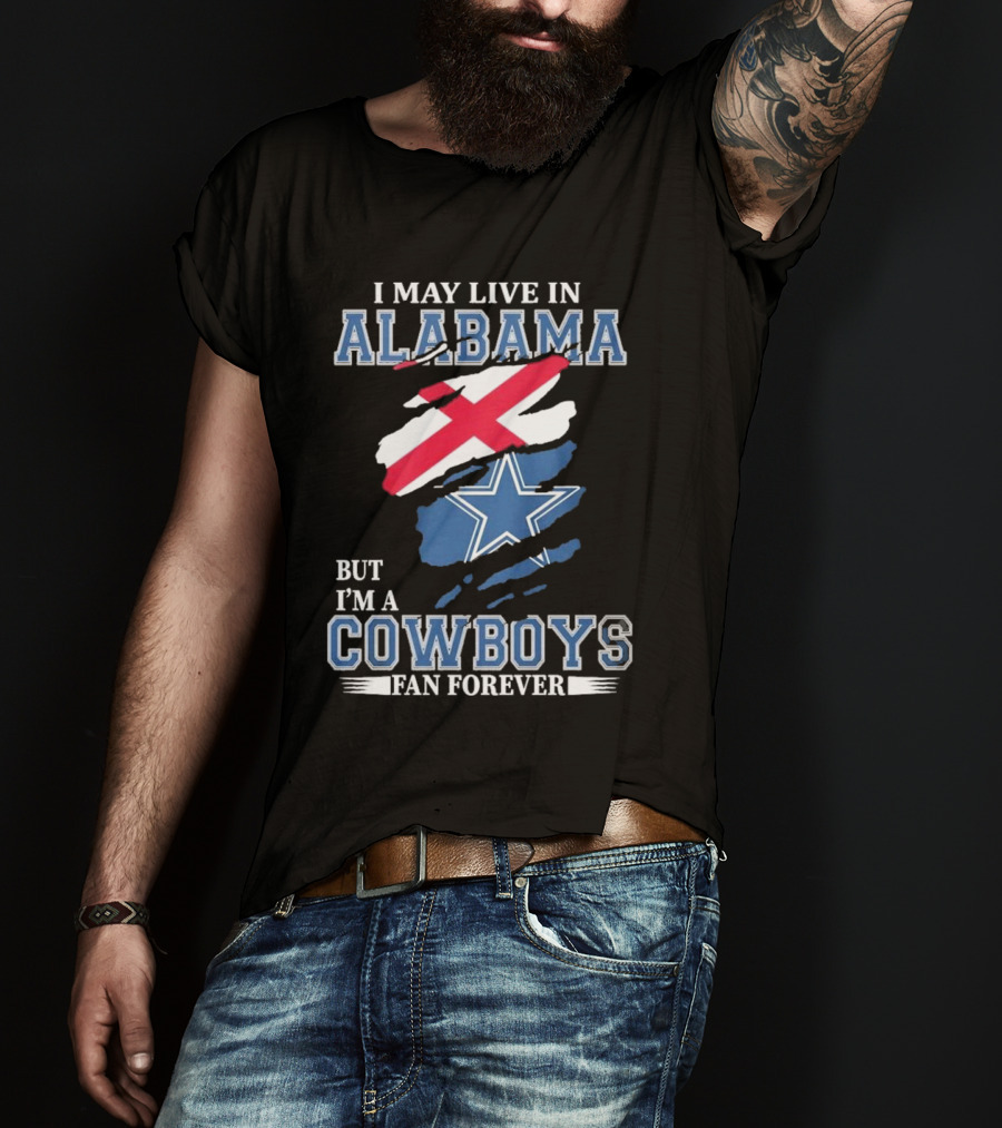 I May Live In Alabama But I'm A Cowboys Fan Forever NFL Dallas Cowboys T-Shirt