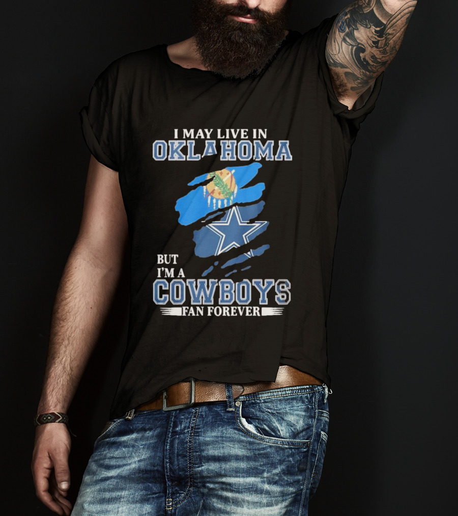 I May Live In Oklahoma But I’m A Cowboys Fan Forever NFL Dallas Cowboys Loyalty T-Shirt