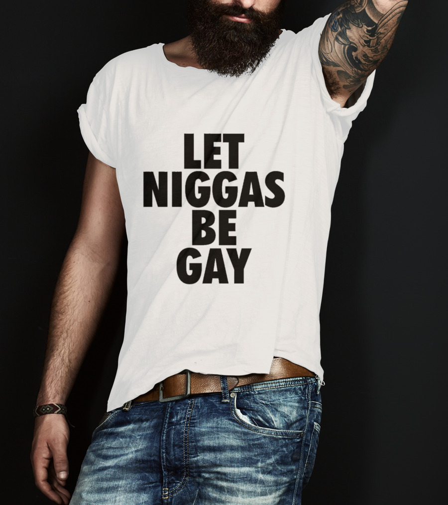 Let Niggas Be Gay T-Shirt