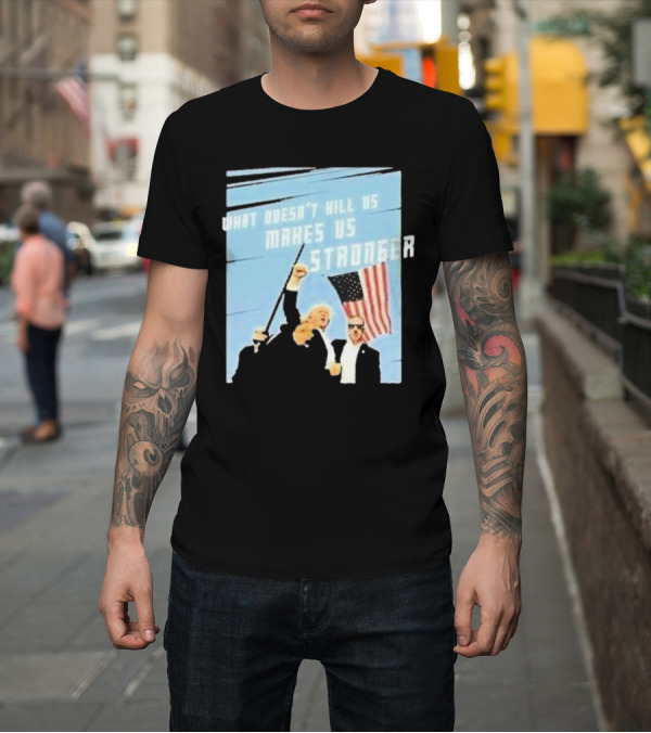 Shirt: What Doesn’t Kill Us Makes Us Stronger American Flag T-Shirt What Doesn’t Kill Us Makes Us Stronger American Flag T-Shirt