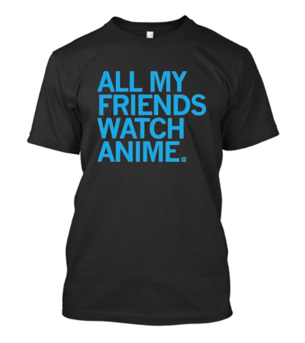 All My Friends Watch Anime T-Shirt