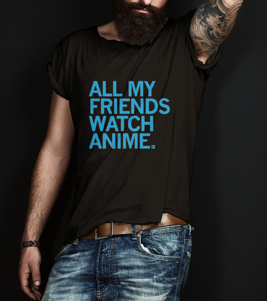 All My Friends Watch Anime T-Shirt