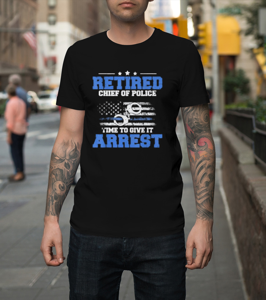 Retired Chief of Police Time to Give It Arrest American Flag Handcuffs T-Shirt