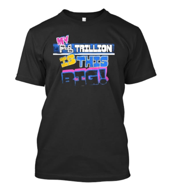 My F-1 Trillion Is This Big T-Shirt