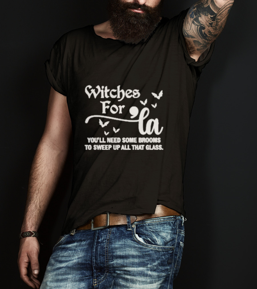 Witches For La You'll Need Some Brooms To Sweep Up All That Glass T-Shirt