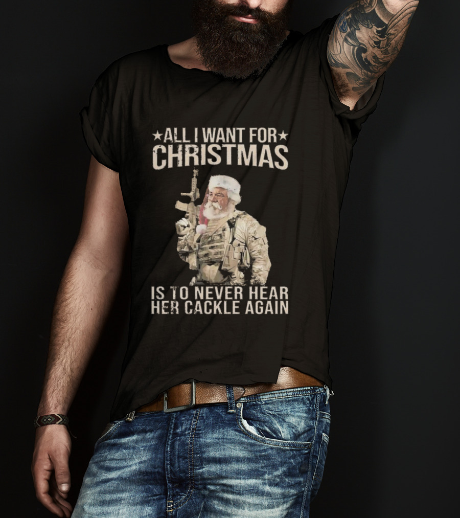 All I Want For Christmas Is To Never Hear Her Cackle Again Santa With Tactical Gear T-Shirt