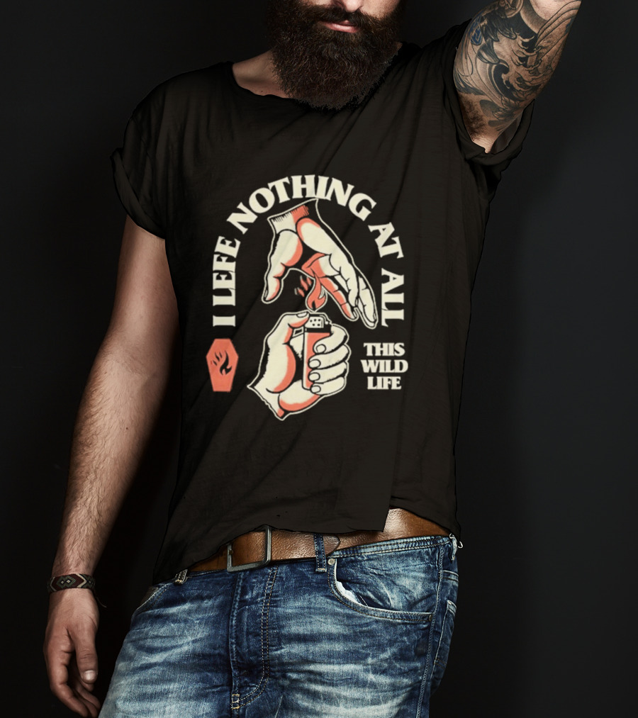 I Leave Nothing At All This Wild Life T-Shirt
