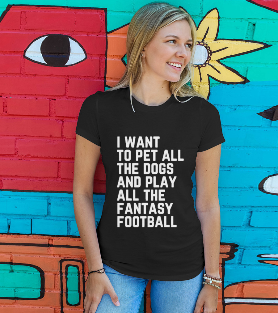 I Want To Pet All The Dogs And Play All The Fantasy Football T-Shirt