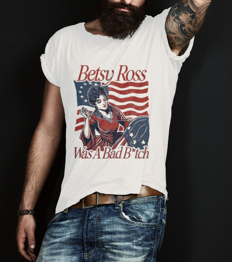 Betsy Ross Was A Bad B*tch Flag Sewing T-Shirt